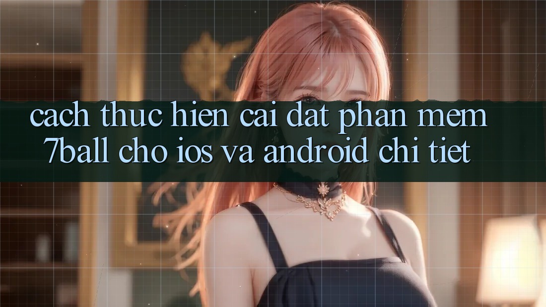 Cách thực hiện Cài đặt Phần mềm 7ball Cho iOS Và Android Chi Tiết Cách thực hiện Cài đặt Phần mềm 7ball Cho iOS Và Android Chi Tiết