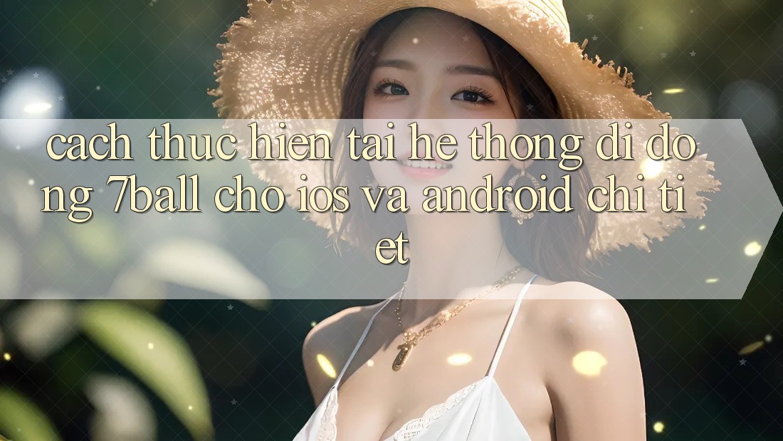 Cách thực hiện Tải Hệ thống di động 7ball Cho iOS Và Android Chi Tiết