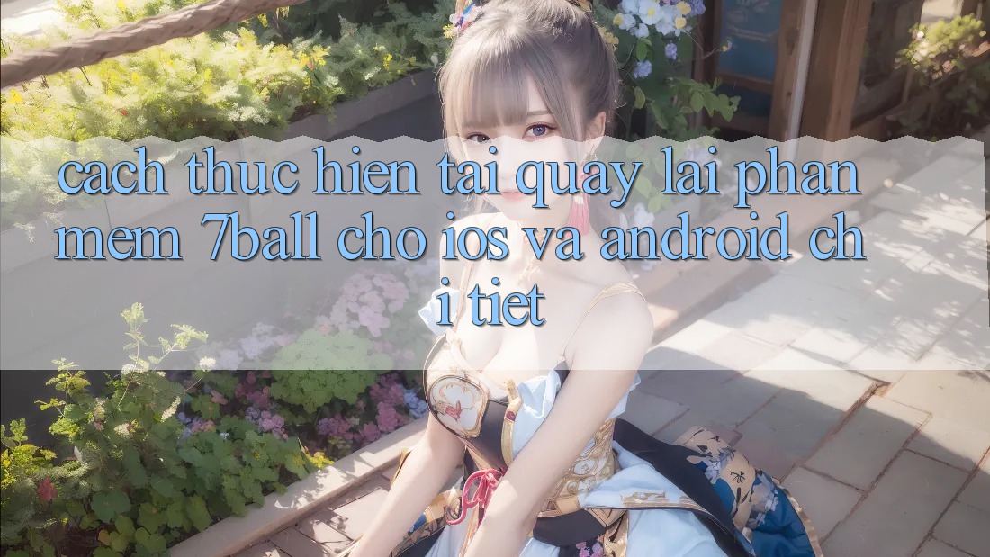 Cách thực hiện Tải quay lại Phần mềm 7ball Cho iOS Và Android Chi Tiết Cách thực hiện Tải quay lại Phần mềm 7ball Cho iOS Và Android Chi Tiết