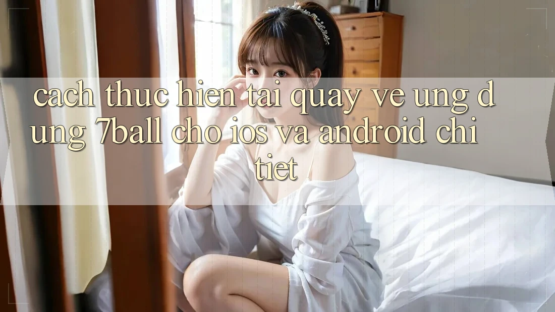 Cách thực hiện Tải quay về Ứng dụng 7ball Cho iOS Và Android Chi Tiết