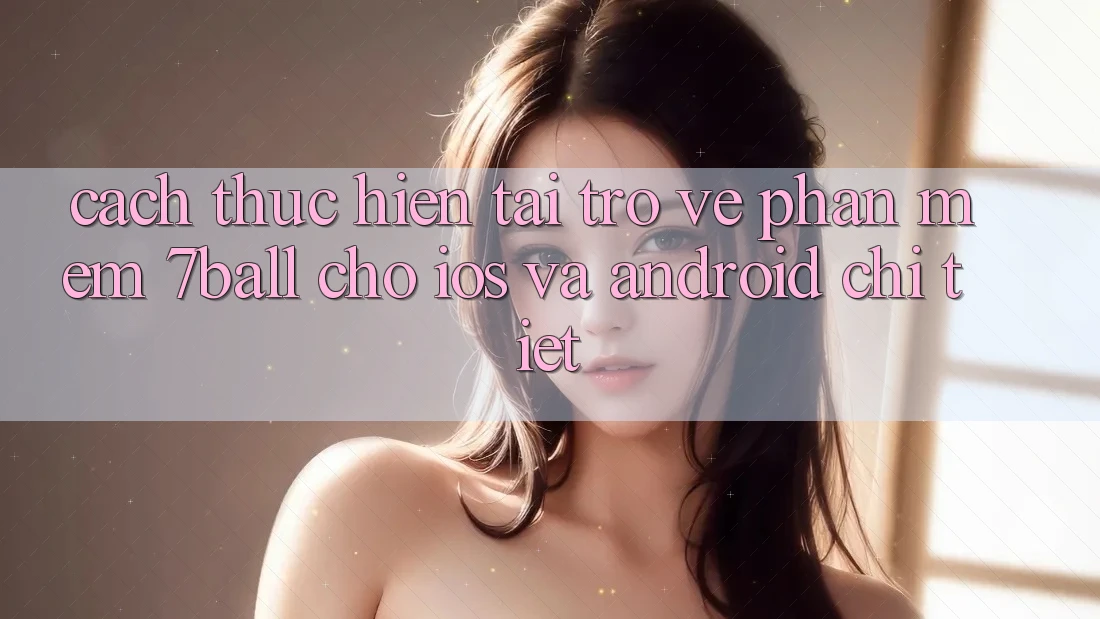 Cách thực hiện Tải trở về Phần mềm 7ball Cho iOS Và Android Chi Tiết Cách thực hiện Tải trở về Phần mềm 7ball Cho iOS Và Android Chi Tiết