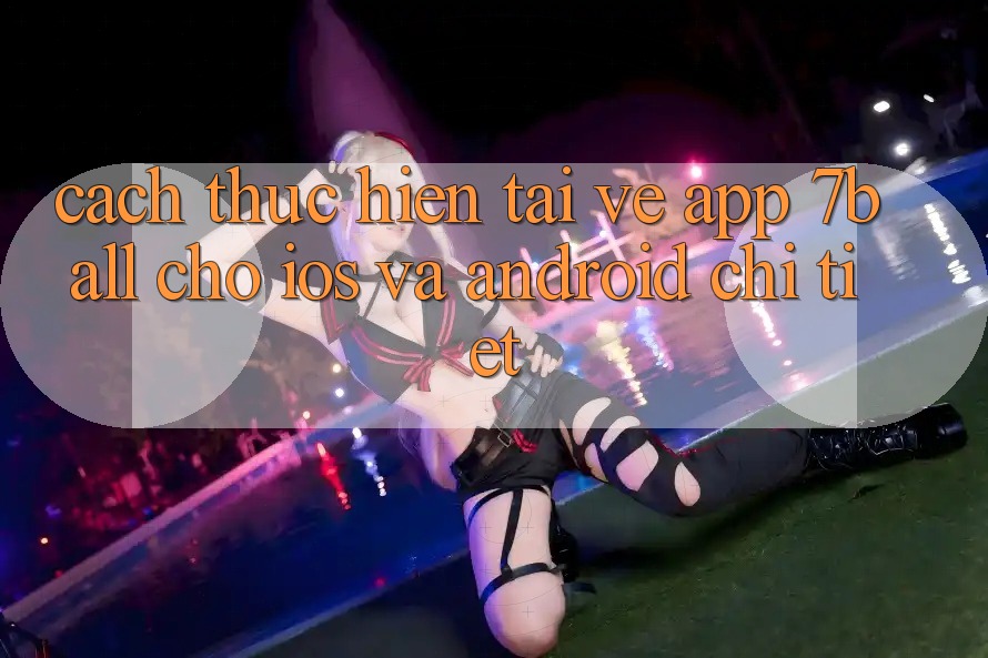 Cách thực hiện Tải về App 7ball Cho iOS Và Android Chi Tiết