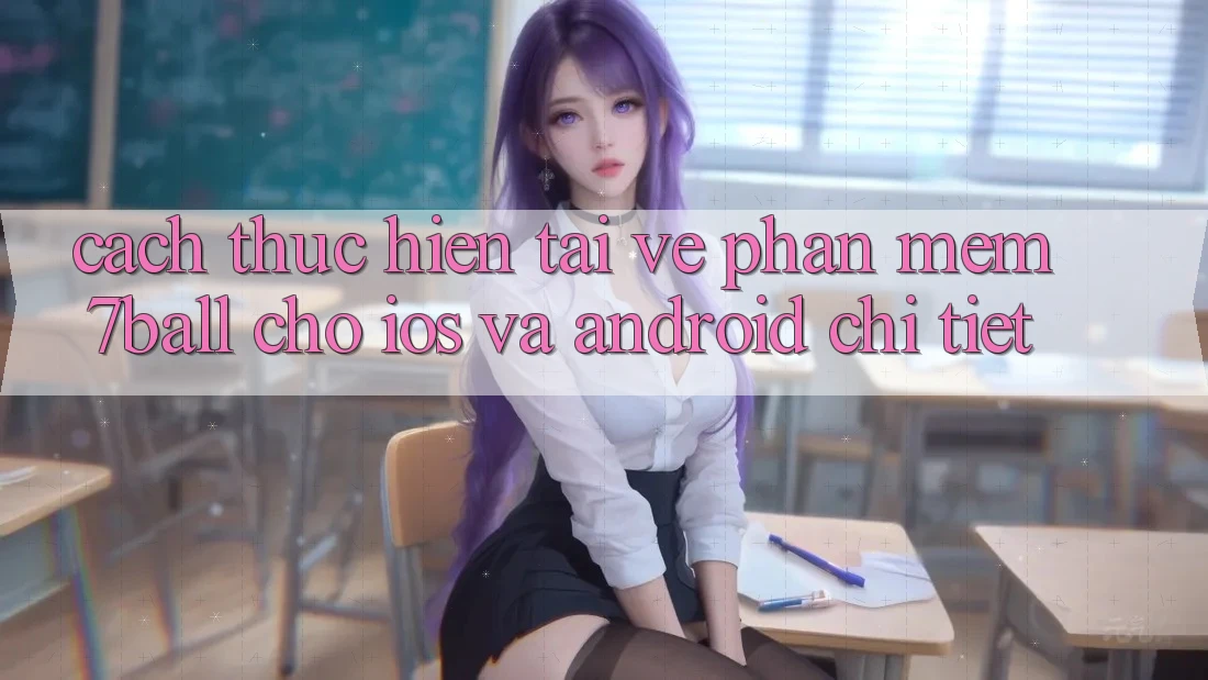 Cách thực hiện Tải về Phần mềm 7ball Cho iOS Và Android Chi Tiết