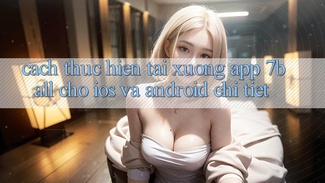 Cách thực hiện Tải xuống App 7ball Cho iOS Và Android Chi Tiết Cách thực hiện Tải xuống App 7ball Cho iOS Và Android Chi Tiết