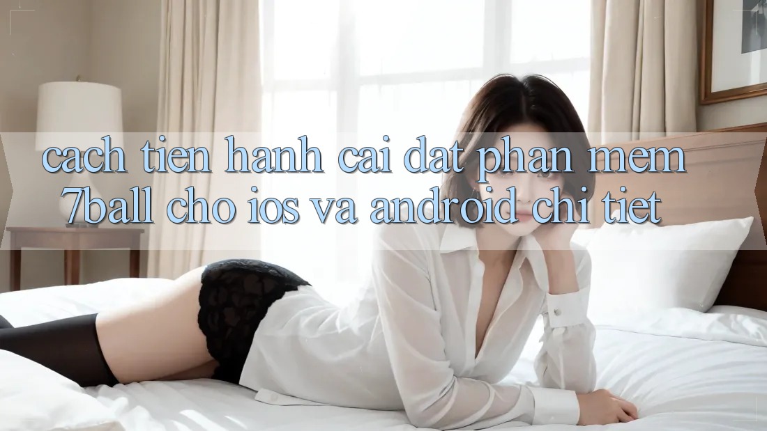 Cách tiến hành Cài đặt Phần mềm 7ball Cho iOS Và Android Chi Tiết Cách tiến hành Cài đặt Phần mềm 7ball Cho iOS Và Android Chi Tiết