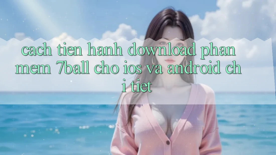 Cách tiến hành Download Phần mềm 7ball Cho iOS Và Android Chi Tiết