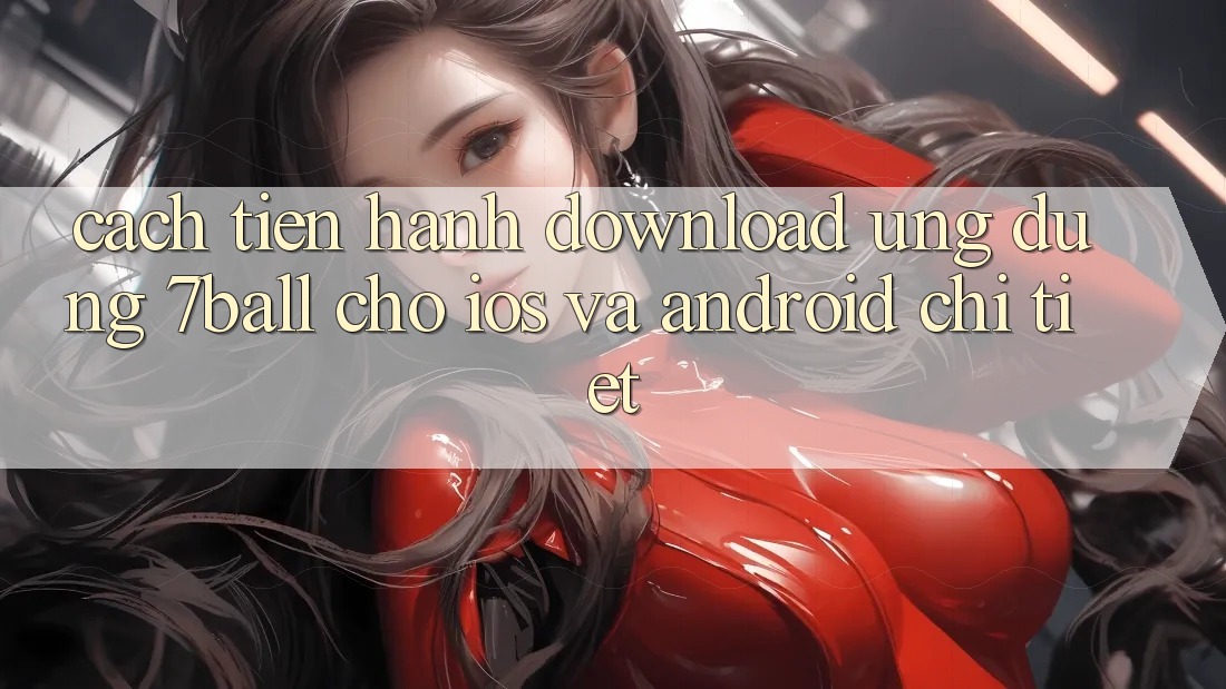 Cách tiến hành Download Ứng dụng 7ball Cho iOS Và Android Chi Tiết Cách tiến hành Download Ứng dụng 7ball Cho iOS Và Android Chi Tiết
