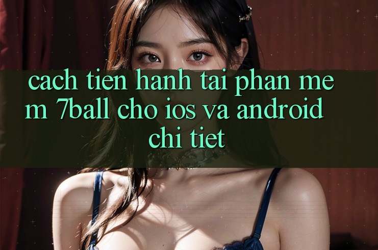 Cách tiến hành Tải Phần mềm 7ball Cho iOS Và Android Chi Tiết