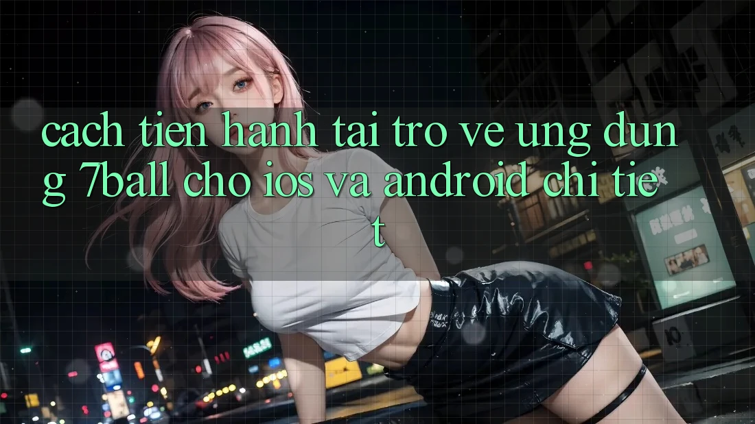 Cách tiến hành Tải trở về Ứng dụng 7ball Cho iOS Và Android Chi Tiết