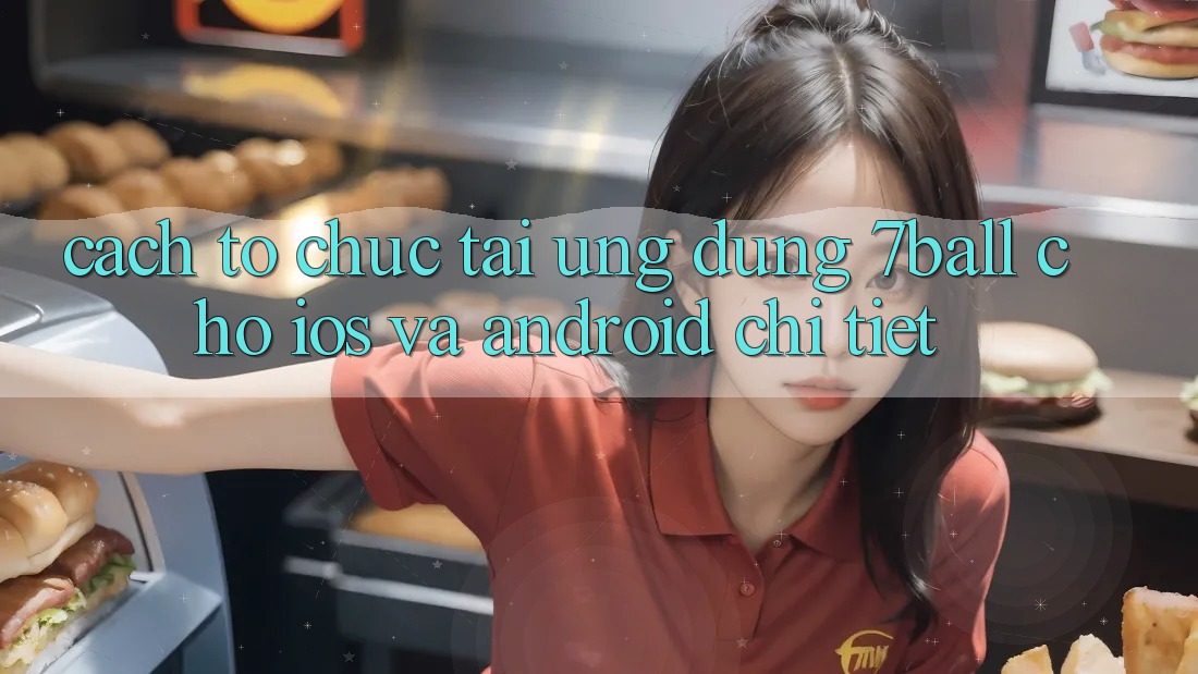 Cách tổ chức Tải Ứng dụng 7ball Cho iOS Và Android Chi Tiết