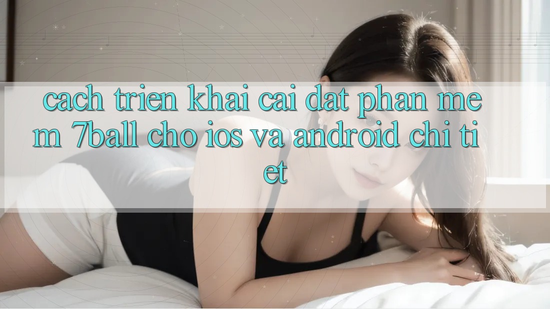 Cách triển khai Cài đặt Phần mềm 7ball Cho iOS Và Android Chi Tiết Cách triển khai Cài đặt Phần mềm 7ball Cho iOS Và Android Chi Tiết