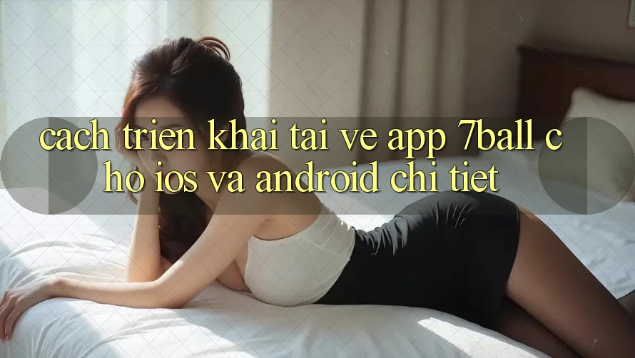 Cách triển khai Tải về App 7ball Cho iOS Và Android Chi Tiết Cách triển khai Tải về App 7ball Cho iOS Và Android Chi Tiết