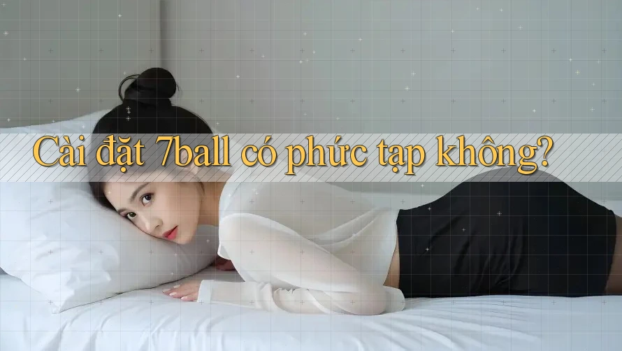 Cài đặt 7ball có phức tạp không?