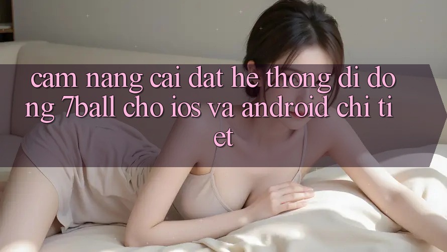 Cẩm nang Cài đặt Hệ thống di động 7ball Cho iOS Và Android Chi Tiết
