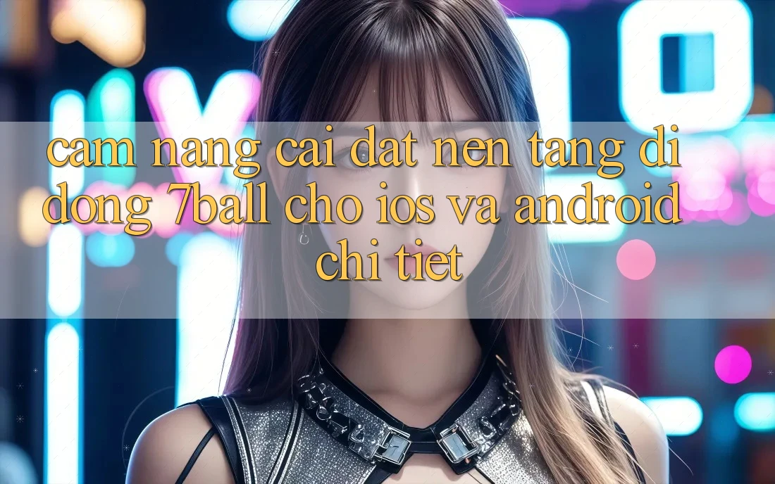 Cẩm nang Cài đặt Nền tảng di động 7ball Cho iOS Và Android Chi Tiết