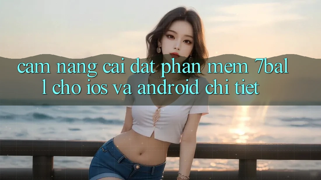 Cẩm nang Cài đặt Phần mềm 7ball Cho iOS Và Android Chi Tiết Cẩm nang Cài đặt Phần mềm 7ball Cho iOS Và Android Chi Tiết