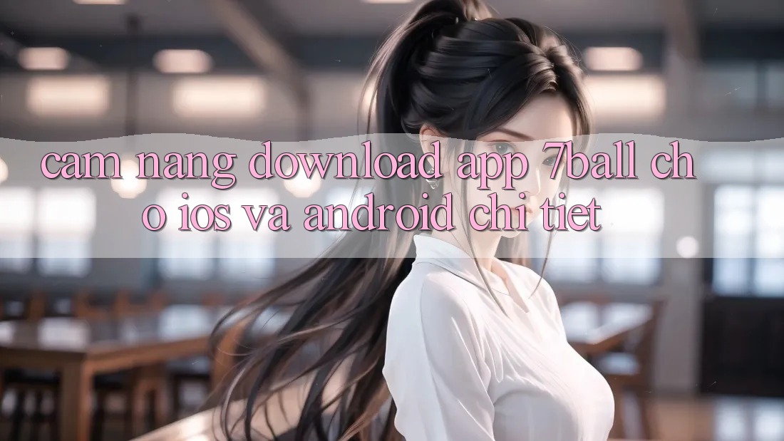 Cẩm nang Download App 7ball Cho iOS Và Android Chi Tiết