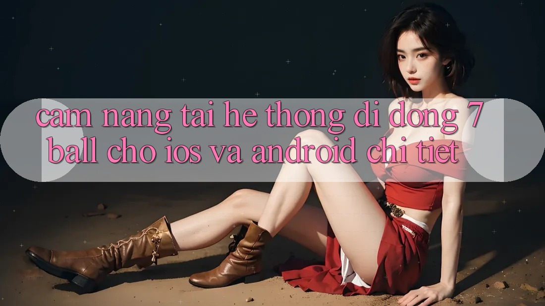 Cẩm nang Tải Hệ thống di động 7ball Cho iOS Và Android Chi Tiết Cẩm nang Tải Hệ thống di động 7ball Cho iOS Và Android Chi Tiết
