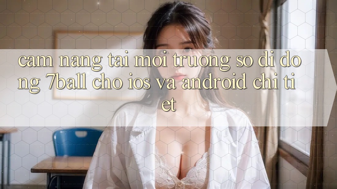 Cẩm nang Tải Môi trường số di động 7ball Cho iOS Và Android Chi Tiết Cẩm nang Tải Môi trường số di động 7ball Cho iOS Và Android Chi Tiết