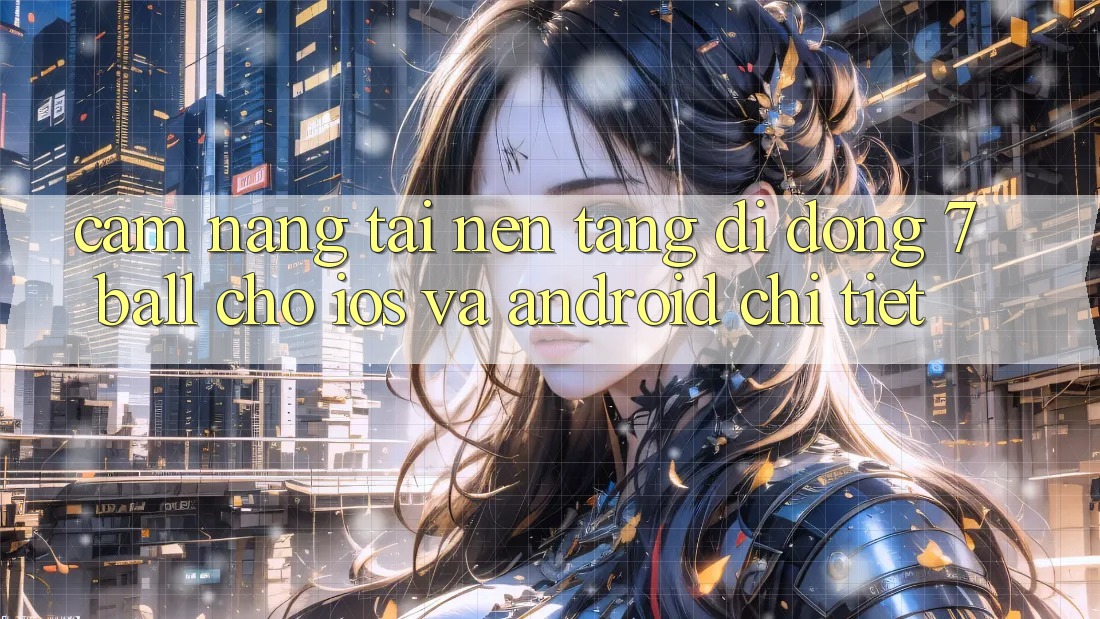 Cẩm nang Tải Nền tảng di động 7ball Cho iOS Và Android Chi Tiết