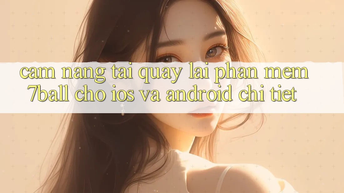 Cẩm nang Tải quay lại Phần mềm 7ball Cho iOS Và Android Chi Tiết Cẩm nang Tải quay lại Phần mềm 7ball Cho iOS Và Android Chi Tiết