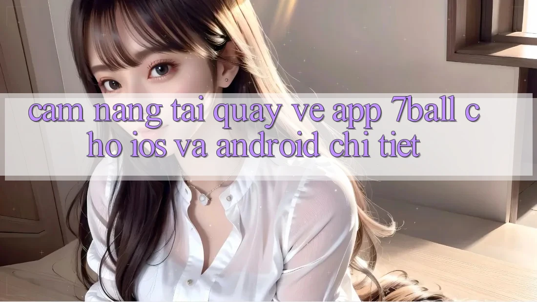 Cẩm nang Tải quay về App 7ball Cho iOS Và Android Chi Tiết