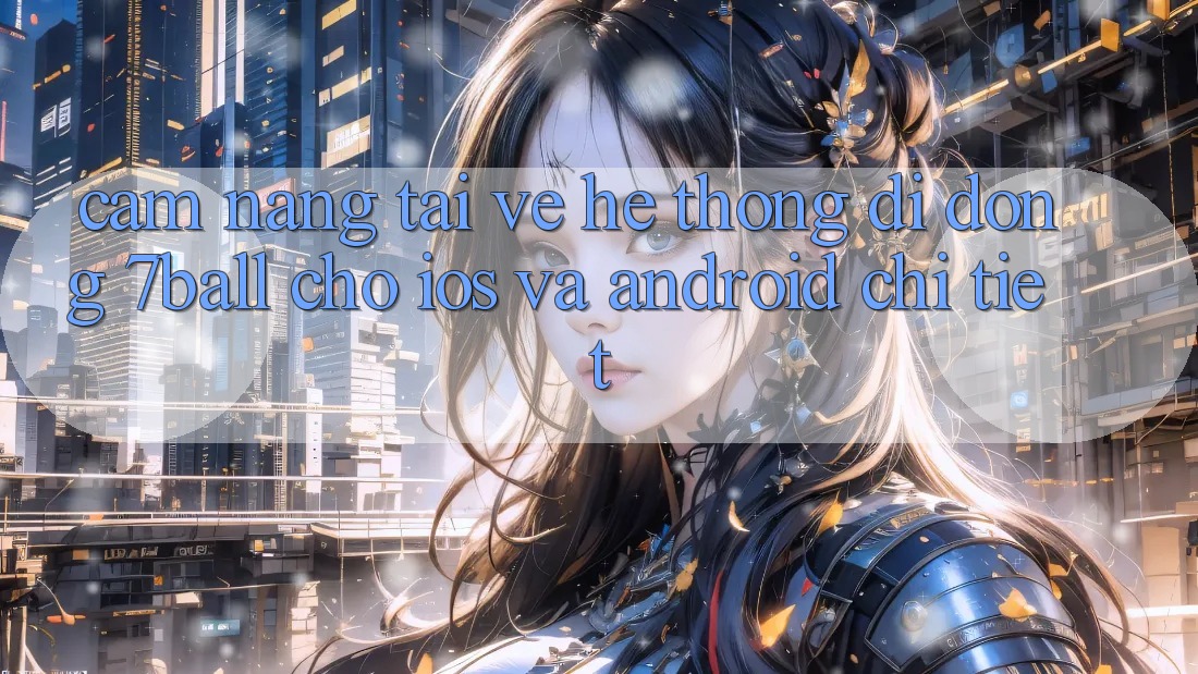 Cẩm nang Tải về Hệ thống di động 7ball Cho iOS Và Android Chi Tiết Cẩm nang Tải về Hệ thống di động 7ball Cho iOS Và Android Chi Tiết