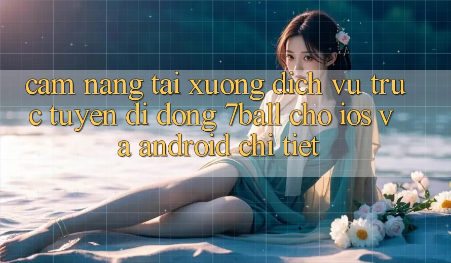 Cẩm nang Tải xuống Dịch vụ trực tuyến di động 7ball Cho iOS Và Android Chi Tiết