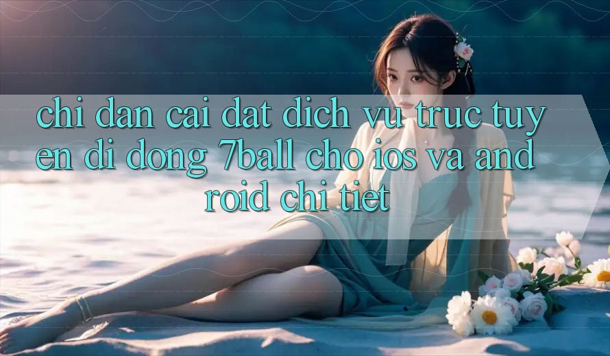 Chỉ dẫn Cài đặt Dịch vụ trực tuyến di động 7ball Cho iOS Và Android Chi Tiết
