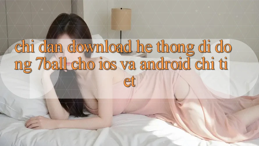 Chỉ dẫn Download Hệ thống di động 7ball Cho iOS Và Android Chi Tiết