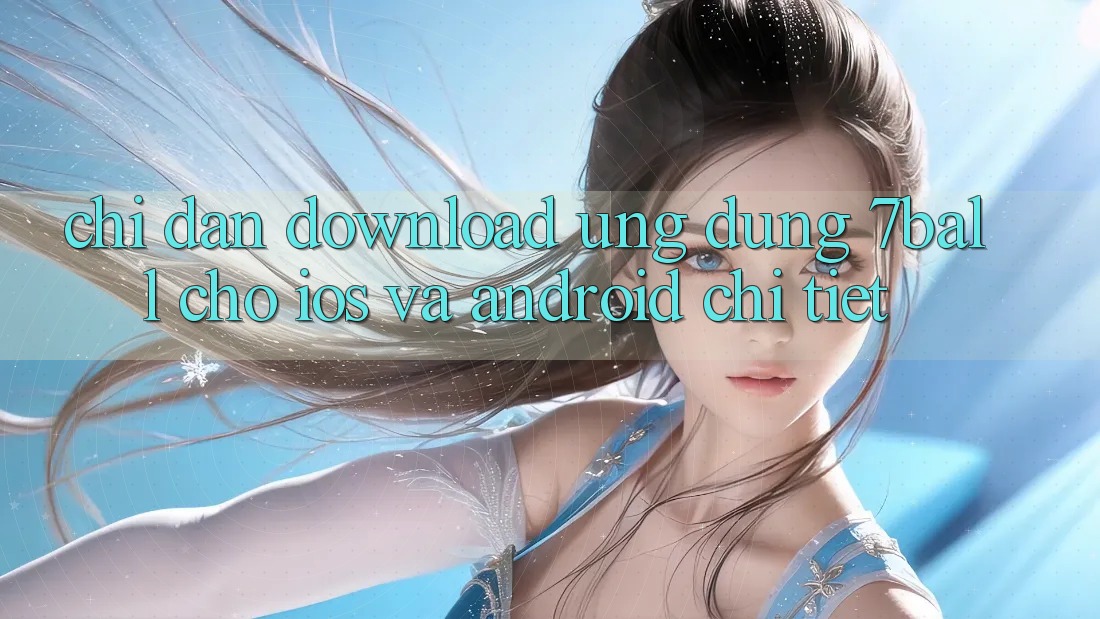 Chỉ dẫn Download Ứng dụng 7ball Cho iOS Và Android Chi Tiết Chỉ dẫn Download Ứng dụng 7ball Cho iOS Và Android Chi Tiết