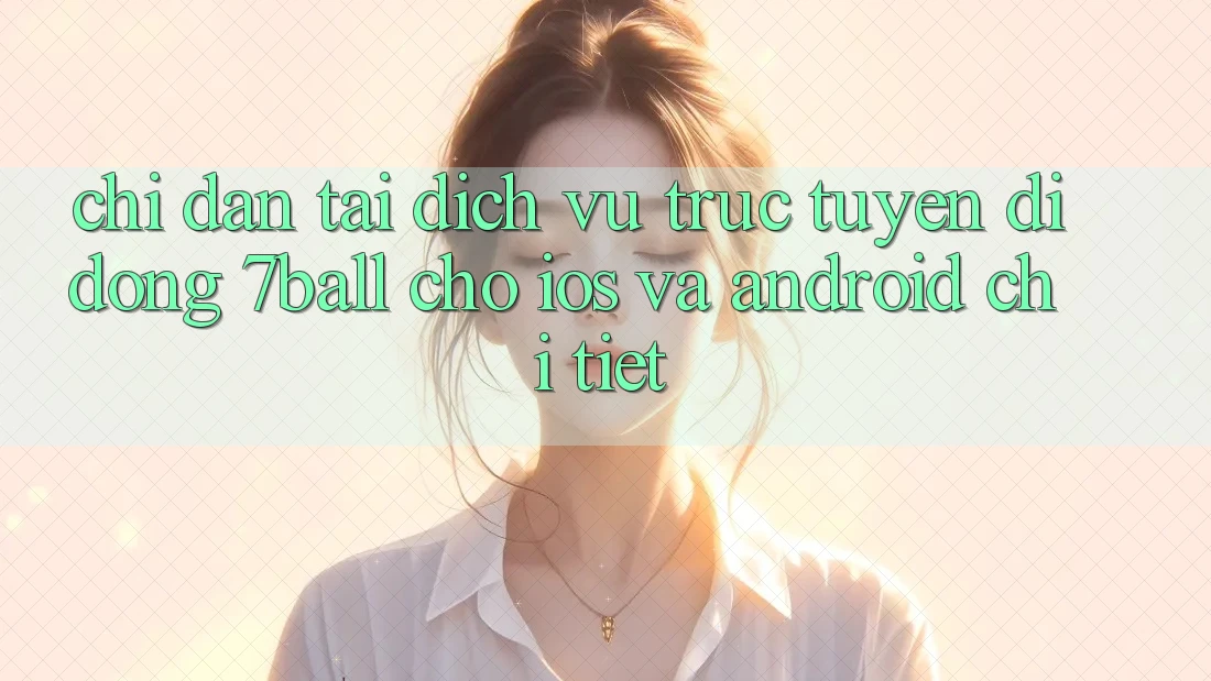 Chỉ dẫn Tải Dịch vụ trực tuyến di động 7ball Cho iOS Và Android Chi Tiết Chỉ dẫn Tải Dịch vụ trực tuyến di động 7ball Cho iOS Và Android Chi Tiết