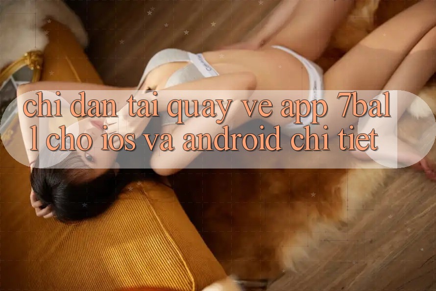 Chỉ dẫn Tải quay về App 7ball Cho iOS Và Android Chi Tiết Chỉ dẫn Tải quay về App 7ball Cho iOS Và Android Chi Tiết