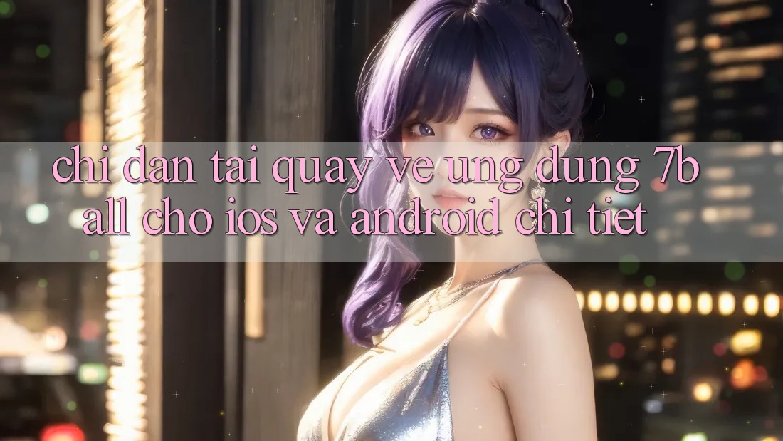 Chỉ dẫn Tải quay về Ứng dụng 7ball Cho iOS Và Android Chi Tiết