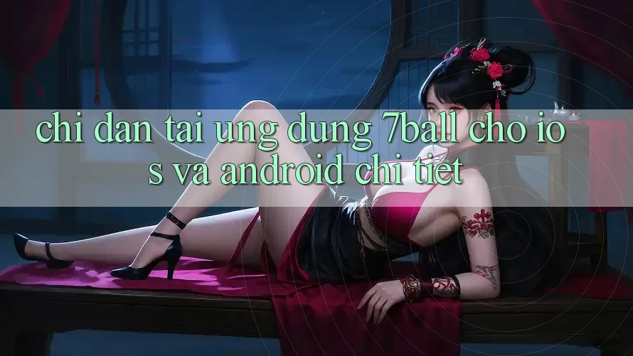 Chỉ dẫn Tải Ứng dụng 7ball Cho iOS Và Android Chi Tiết