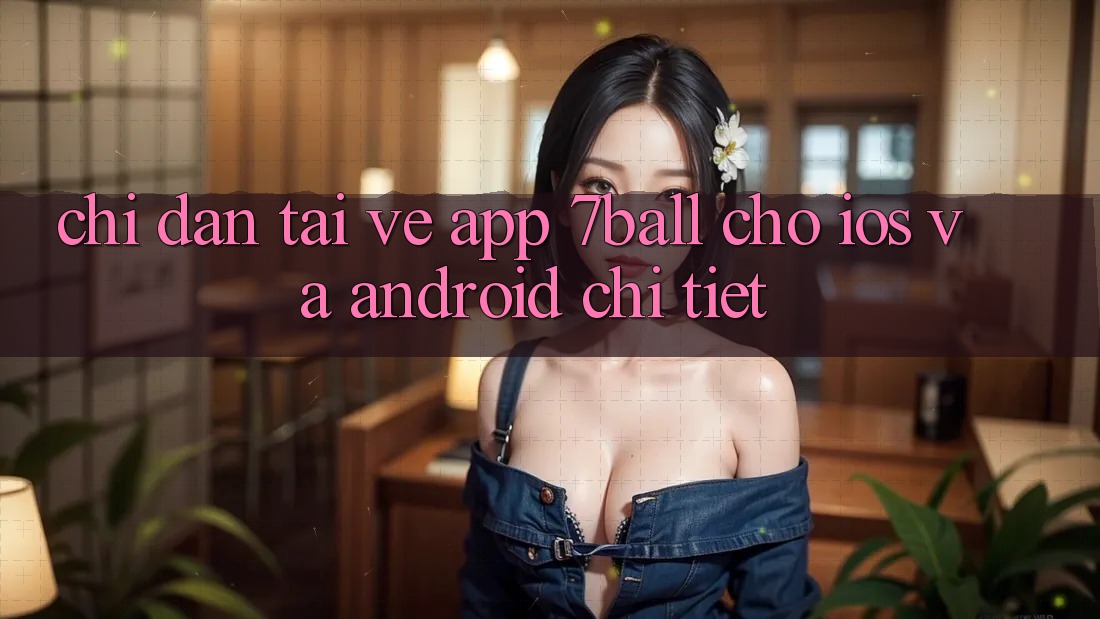 Chỉ dẫn Tải về App 7ball Cho iOS Và Android Chi Tiết