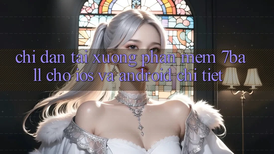Chỉ dẫn Tải xuống Phần mềm 7ball Cho iOS Và Android Chi Tiết Chỉ dẫn Tải xuống Phần mềm 7ball Cho iOS Và Android Chi Tiết