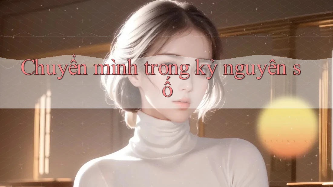 Chuyển mình trong kỷ nguyên số Chuyển mình trong kỷ nguyên số