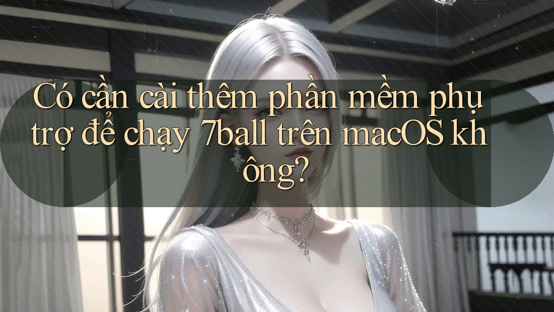 Có cần cài thêm phần mềm phụ trợ để chạy 7ball trên macOS không?