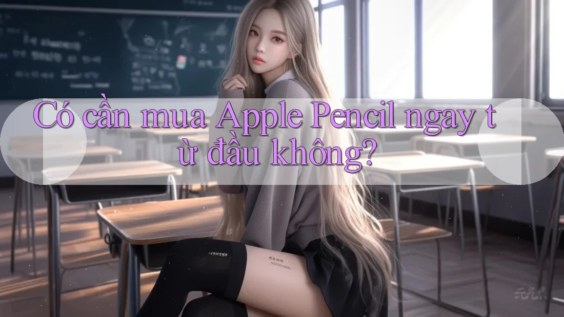 Có cần mua Apple Pencil ngay từ đầu không? Có cần mua Apple Pencil ngay từ đầu không?
