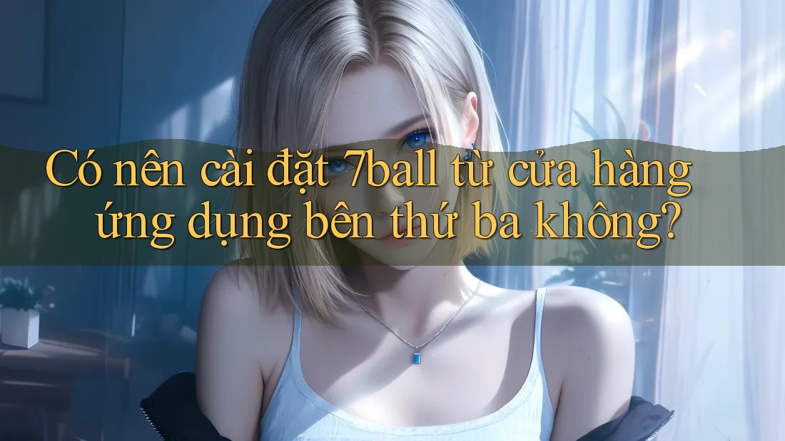 Có nên cài đặt 7ball từ cửa hàng ứng dụng bên thứ ba không? Có nên cài đặt 7ball từ cửa hàng ứng dụng bên thứ ba không?
