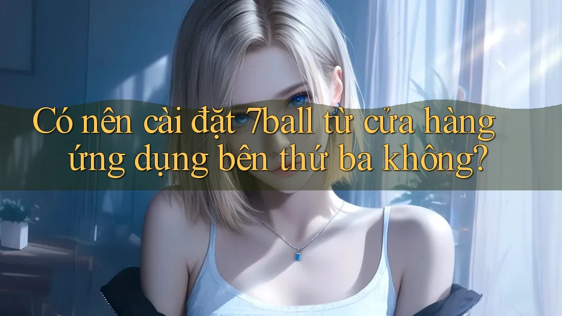 Có nên cài đặt 7ball từ cửa hàng ứng dụng bên thứ ba không?