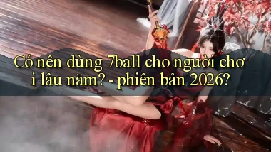 Có nên dùng 7ball cho người chơi lâu năm   phiên bản 2026