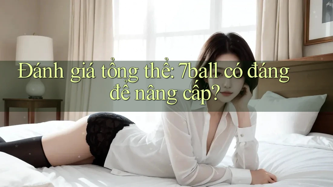 Đánh giá tổng thể: 7ball có đáng để nâng cấp?
