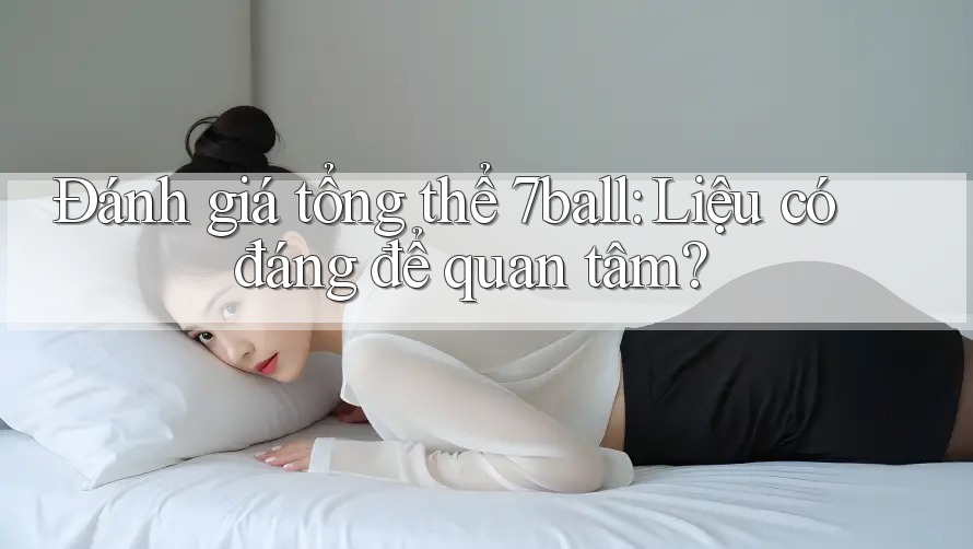 Đánh giá tổng thể 7ball: Liệu có đáng để quan tâm? Đánh giá tổng thể 7ball: Liệu có đáng để quan tâm?