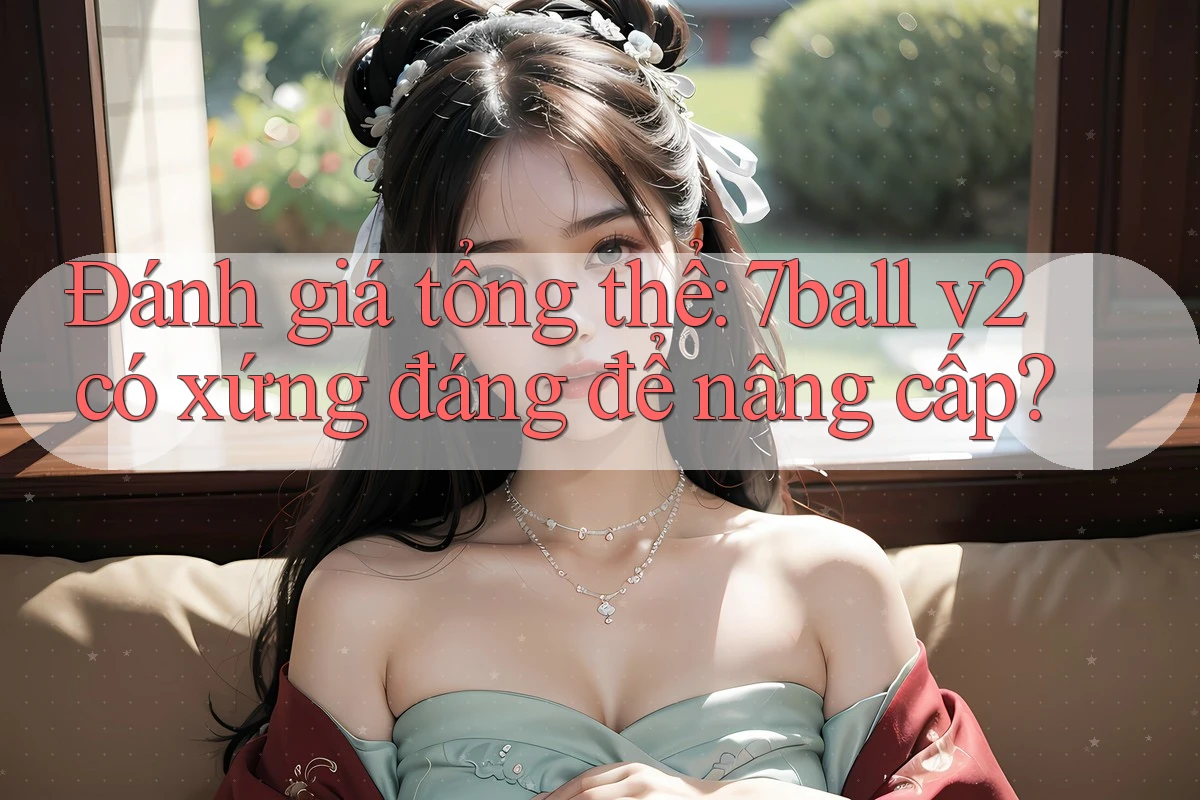Đánh giá tổng thể: 7ball v2 có xứng đáng để nâng cấp? Đánh giá tổng thể: 7ball v2 có xứng đáng để nâng cấp?