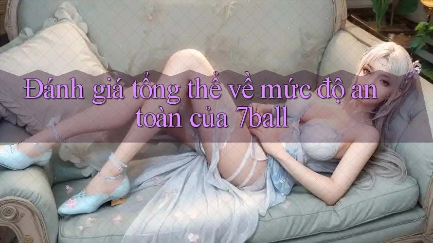 Đánh giá tổng thể về mức độ an toàn của 7ball Đánh giá tổng thể về mức độ an toàn của 7ball