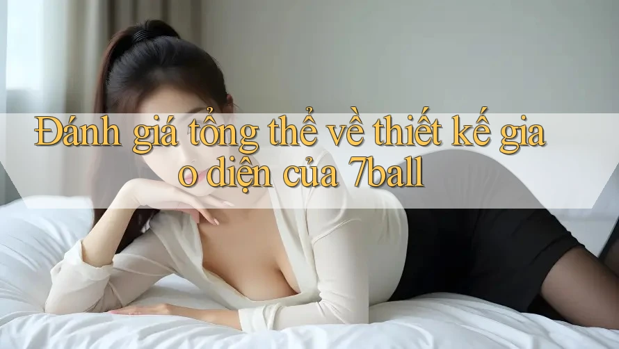 Đánh giá tổng thể về thiết kế giao diện của 7ball Đánh giá tổng thể về thiết kế giao diện của 7ball