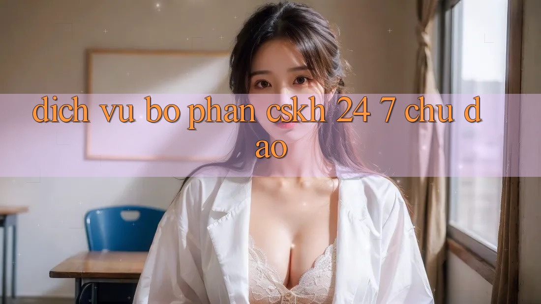 Dịch Vụ Bộ phận CSKH 24/7 Chu Đáo Dịch Vụ Bộ phận CSKH 24/7 Chu Đáo