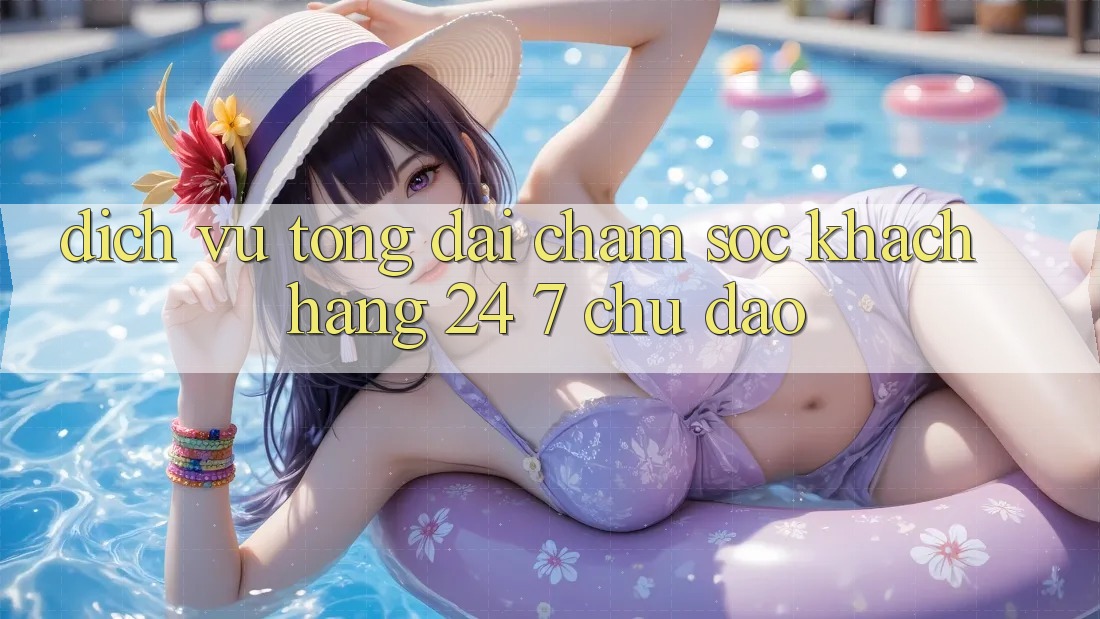 Dịch Vụ Tổng đài chăm sóc khách hàng 24/7 Chu Đáo Dịch Vụ Tổng đài chăm sóc khách hàng 24/7 Chu Đáo